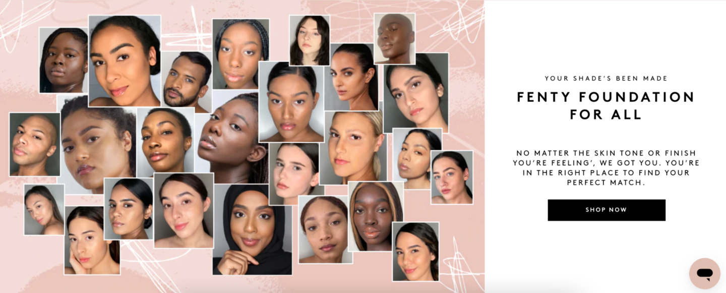 Screenshot from the Fenty Beauty website that shows 26 people’s faces with different shades of Fenty foundation. To the right of the photo compilation, there is black text over a white background, “Your shade’s been made. Fenty Foundation for all. No matter your skin tone or finish you’re feeling, we got you. You’re in the right place to find your perfect match.